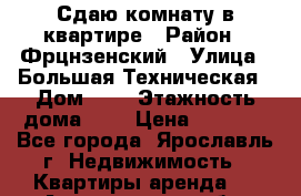 Сдаю комнату в квартире › Район ­ Фрцнзенский › Улица ­ Большая Техническая › Дом ­ 4 › Этажность дома ­ 5 › Цена ­ 4 000 - Все города, Ярославль г. Недвижимость » Квартиры аренда   . Астраханская обл.,Астрахань г.